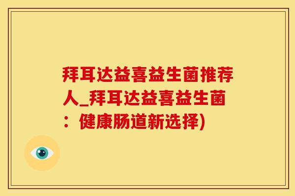 拜耳达益喜益生菌推荐人_拜耳达益喜益生菌：健康肠道新选择)