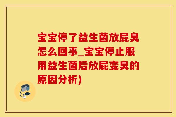 宝宝停了益生菌放屁臭怎么回事_宝宝停止服用益生菌后放屁变臭的原因分析)