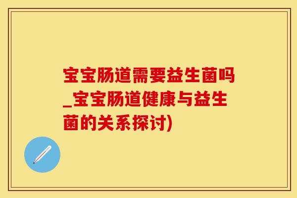 宝宝肠道需要益生菌吗_宝宝肠道健康与益生菌的关系探讨)