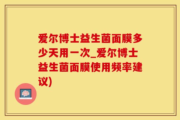爱尔博士益生菌面膜多少天用一次_爱尔博士益生菌面膜使用频率建议)