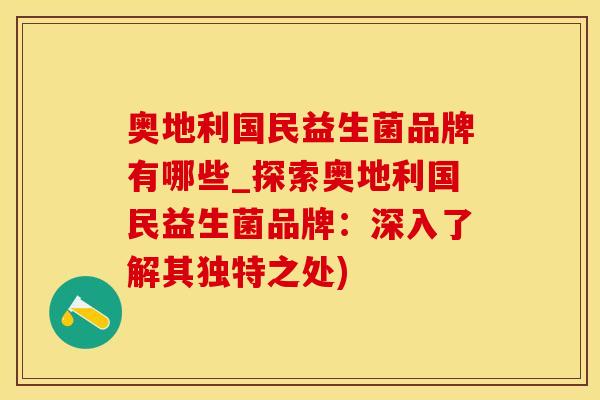 奥地利国民益生菌品牌有哪些_探索奥地利国民益生菌品牌：深入了解其独特之处)