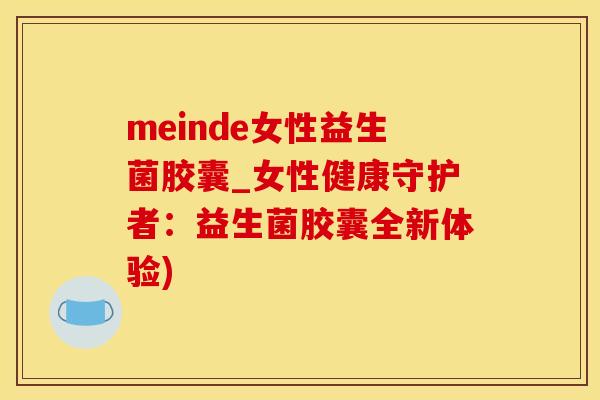 meinde女性益生菌胶囊_女性健康守护者：益生菌胶囊全新体验)
