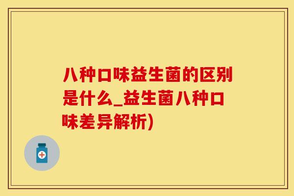 八种口味益生菌的区别是什么_益生菌八种口味差异解析)