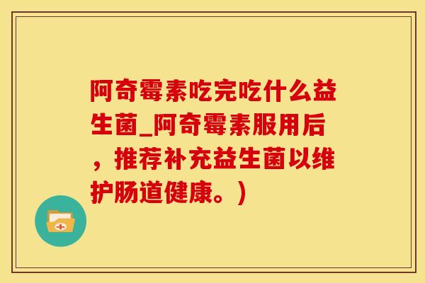阿奇霉素吃完吃什么益生菌_阿奇霉素服用后，推荐补充益生菌以维护肠道健康。)