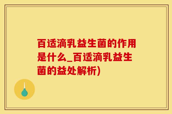 百适滴乳益生菌的作用是什么_百适滴乳益生菌的益处解析)