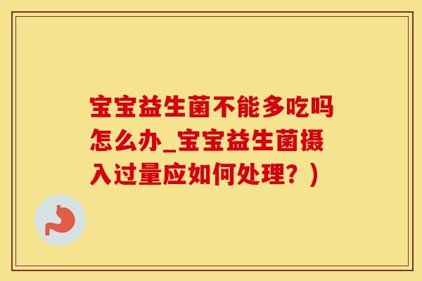 宝宝益生菌不能多吃吗怎么办_宝宝益生菌摄入过量应如何处理？)