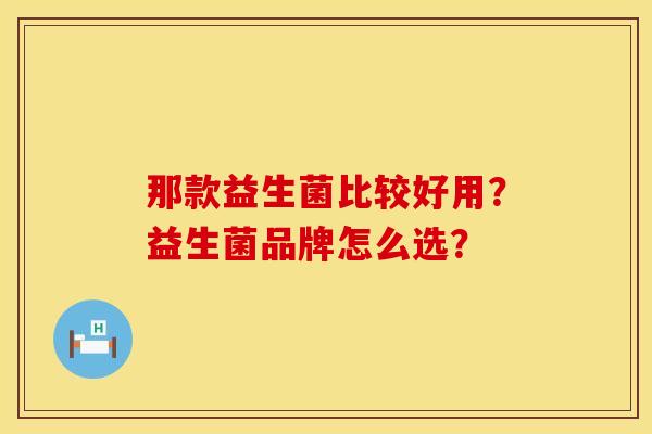那款益生菌比较好用？益生菌品牌怎么选？