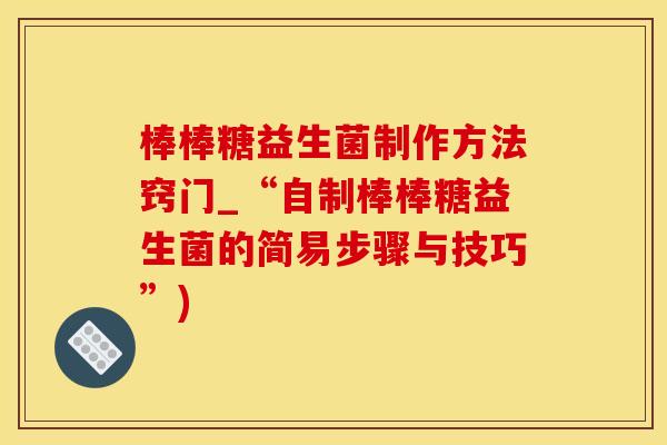 棒棒糖益生菌制作方法窍门_“自制棒棒糖益生菌的简易步骤与技巧”)