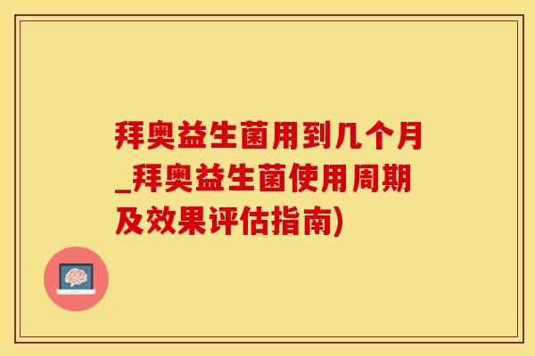 拜奥益生菌用到几个月_拜奥益生菌使用周期及效果评估指南)