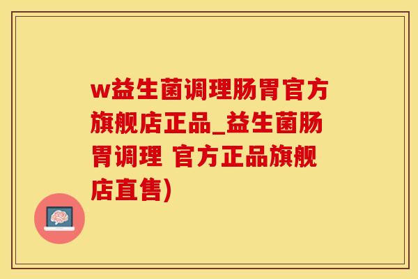 w益生菌调理肠胃官方旗舰店正品_益生菌肠胃调理 官方正品旗舰店直售)