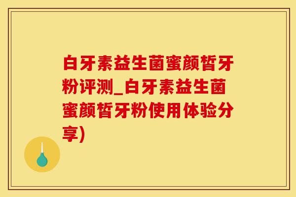 白牙素益生菌蜜颜皙牙粉评测_白牙素益生菌蜜颜皙牙粉使用体验分享)