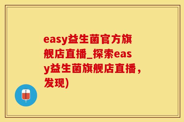 easy益生菌官方旗舰店直播_探索easy益生菌旗舰店直播，发现)