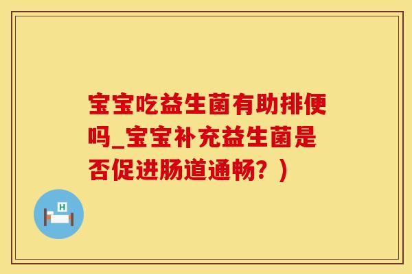 宝宝吃益生菌有助排便吗_宝宝补充益生菌是否促进肠道通畅？)