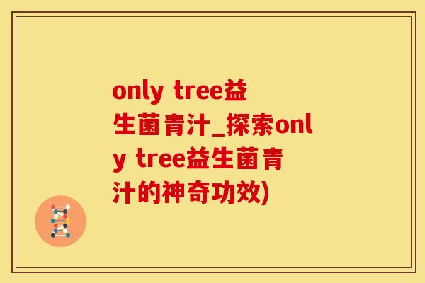 only tree益生菌青汁_探索only tree益生菌青汁的神奇功效)