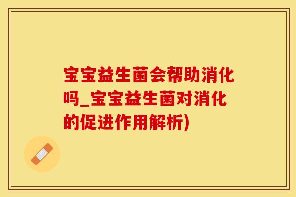 宝宝益生菌会帮助消化吗_宝宝益生菌对消化的促进作用解析)