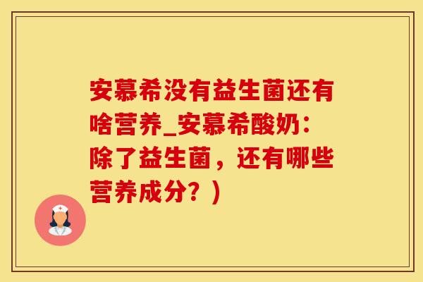 安慕希没有益生菌还有啥营养_安慕希酸奶：除了益生菌，还有哪些营养成分？)