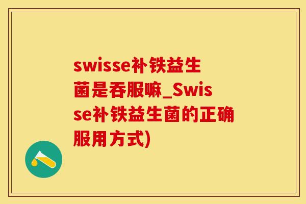 swisse补铁益生菌是吞服嘛_Swisse补铁益生菌的正确服用方式)