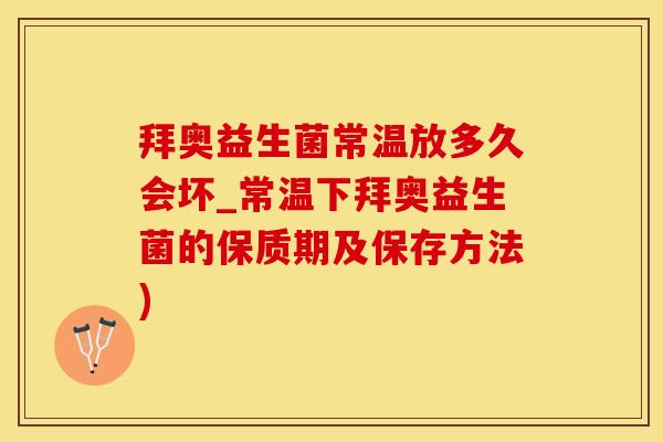 拜奥益生菌常温放多久会坏_常温下拜奥益生菌的保质期及保存方法)