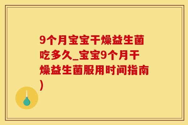 9个月宝宝干燥益生菌吃多久_宝宝9个月干燥益生菌服用时间指南)