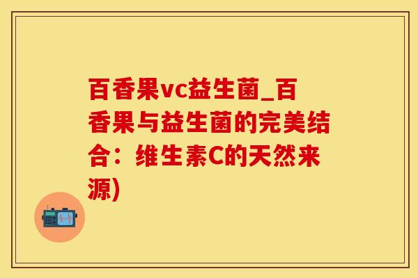 百香果vc益生菌_百香果与益生菌的完美结合：维生素C的天然来源)