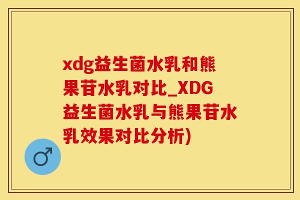 xdg益生菌水乳和熊果苷水乳对比_XDG益生菌水乳与熊果苷水乳效果对比分析)
