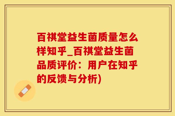 百祺堂益生菌质量怎么样知乎_百祺堂益生菌品质评价：用户在知乎的反馈与分析)