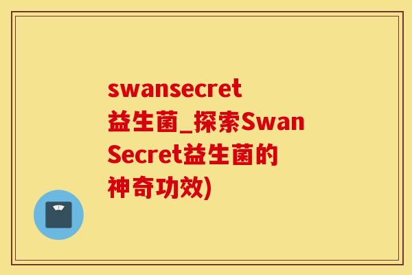 swansecret益生菌_探索SwanSecret益生菌的神奇功效)