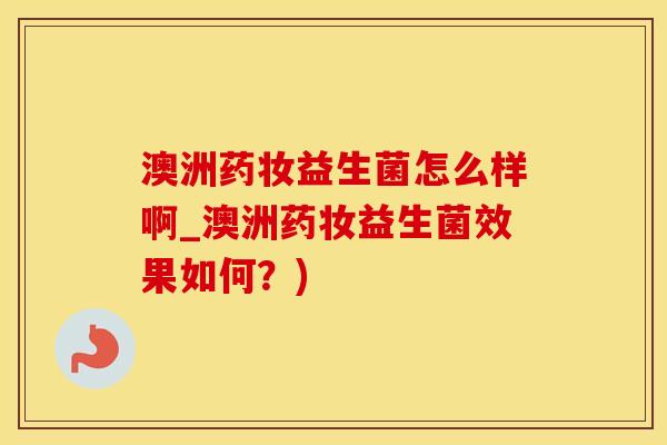 澳洲药妆益生菌怎么样啊_澳洲药妆益生菌效果如何？)