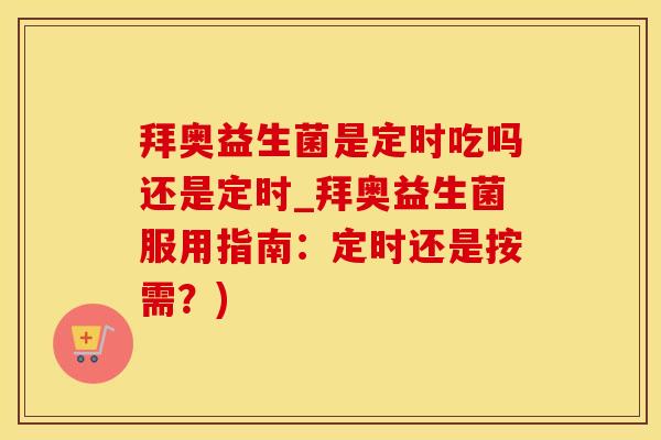 拜奥益生菌是定时吃吗还是定时_拜奥益生菌服用指南：定时还是按需？)