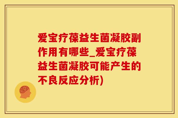 爱宝疗葆益生菌凝胶副作用有哪些_爱宝疗葆益生菌凝胶可能产生的不良反应分析)