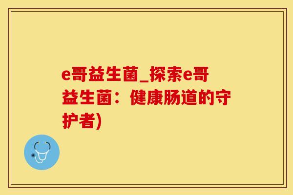 e哥益生菌_探索e哥益生菌：健康肠道的守护者)