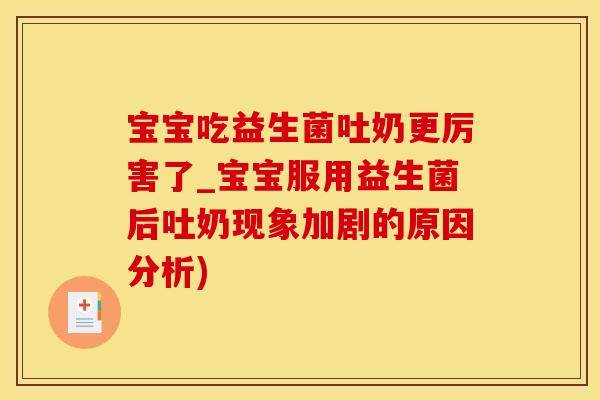 宝宝吃益生菌吐奶更厉害了_宝宝服用益生菌后吐奶现象加剧的原因分析)