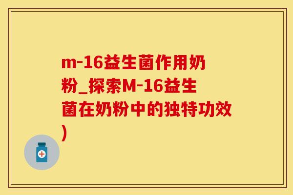 m-16益生菌作用奶粉_探索M-16益生菌在奶粉中的独特功效)