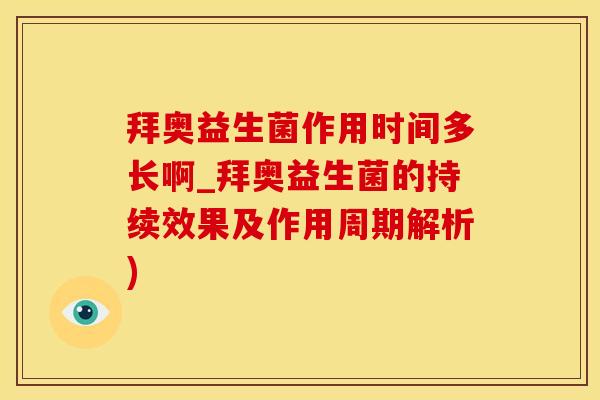 拜奥益生菌作用时间多长啊_拜奥益生菌的持续效果及作用周期解析)