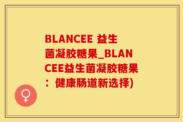 BLANCEE 益生菌凝胶糖果_BLANCEE益生菌凝胶糖果：健康肠道新选择)