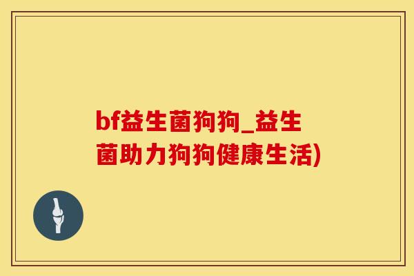 bf益生菌狗狗_益生菌助力狗狗健康生活)