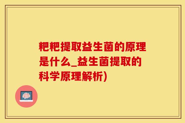 粑粑提取益生菌的原理是什么_益生菌提取的科学原理解析)