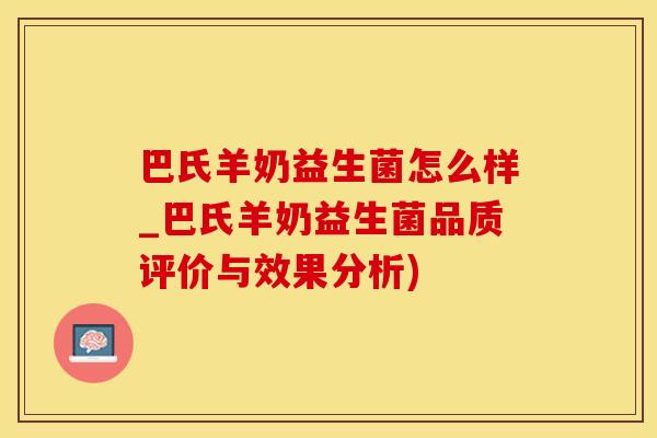 巴氏羊奶益生菌怎么样_巴氏羊奶益生菌品质评价与效果分析)