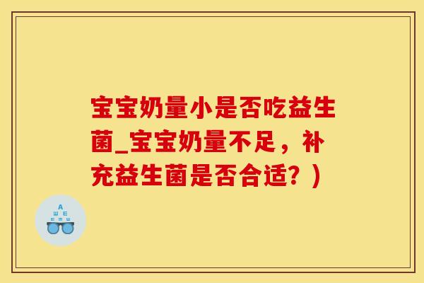 宝宝奶量小是否吃益生菌_宝宝奶量不足，补充益生菌是否合适？)