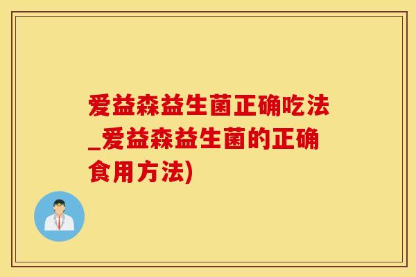 爱益森益生菌正确吃法_爱益森益生菌的正确食用方法)