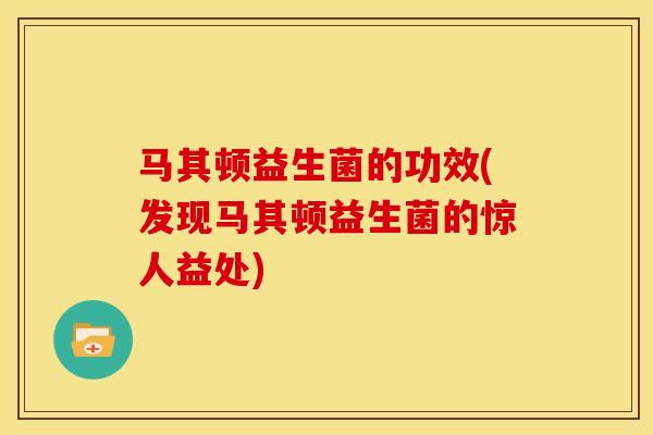 马其顿益生菌的功效(发现马其顿益生菌的惊人益处)