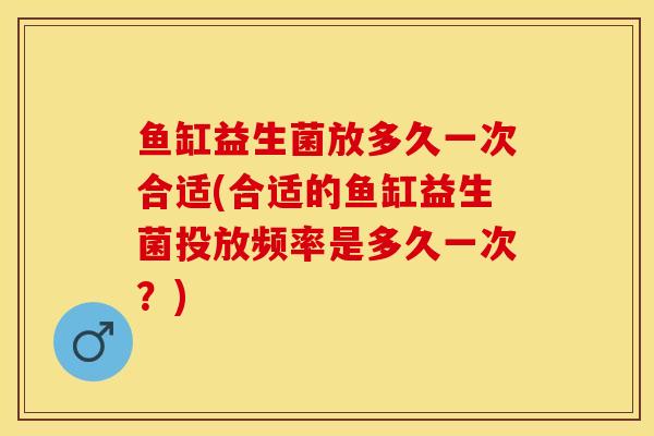 鱼缸益生菌放多久一次合适(合适的鱼缸益生菌投放频率是多久一次？)