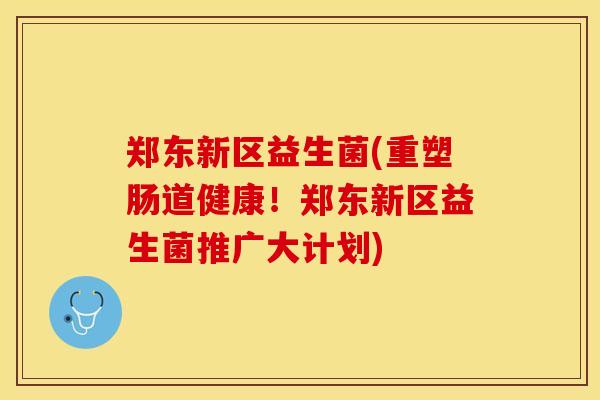 郑东新区益生菌(重塑肠道健康！郑东新区益生菌推广大计划)