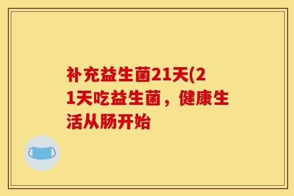 补充益生菌21天(21天吃益生菌，健康生活从肠开始