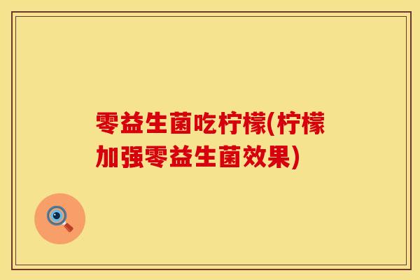 零益生菌吃柠檬(柠檬加强零益生菌效果)