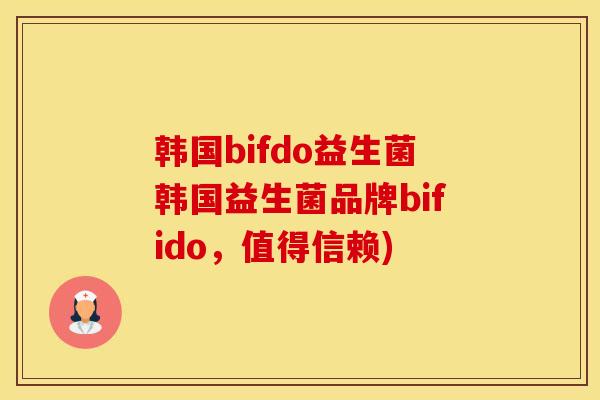 韩国bifdo益生菌韩国益生菌品牌bifido，值得信赖)