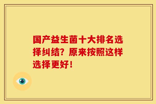 国产益生菌十大排名选择纠结？原来按照这样选择更好！