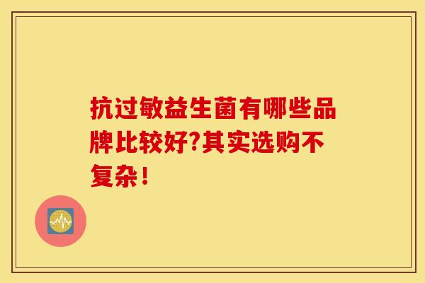 抗过敏益生菌有哪些品牌比较好?其实选购不复杂！