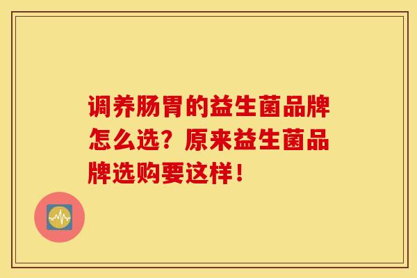 调养肠胃的益生菌品牌怎么选？原来益生菌品牌选购要这样！