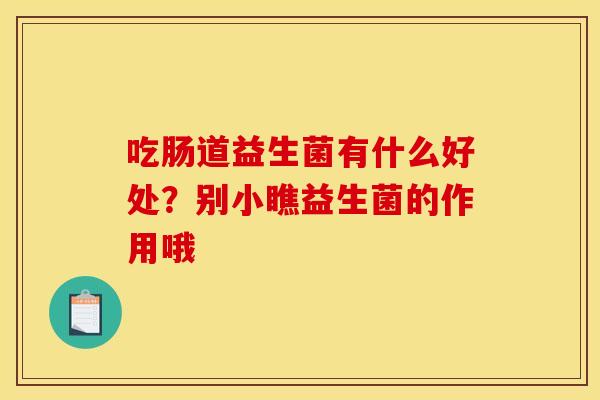 吃肠道益生菌有什么好处？别小瞧益生菌的作用哦